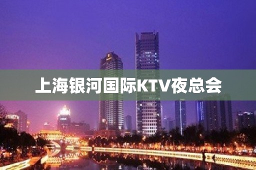 上海银河国际KTV夜总会