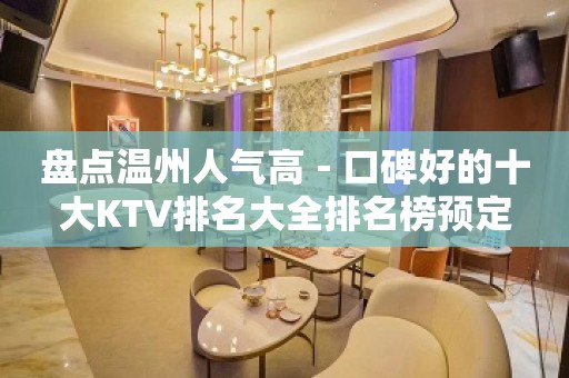 盘点温州人气高－口碑好的十大KTV排名大全排名榜预定