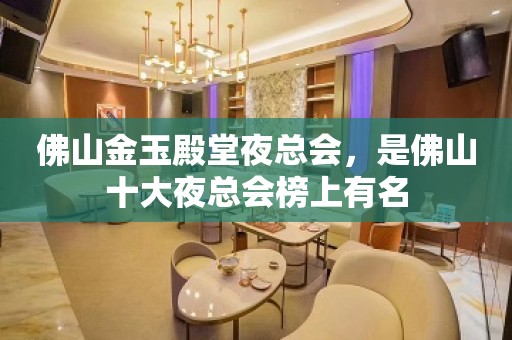 佛山金玉殿堂夜总会，是佛山十大夜总会榜上有名