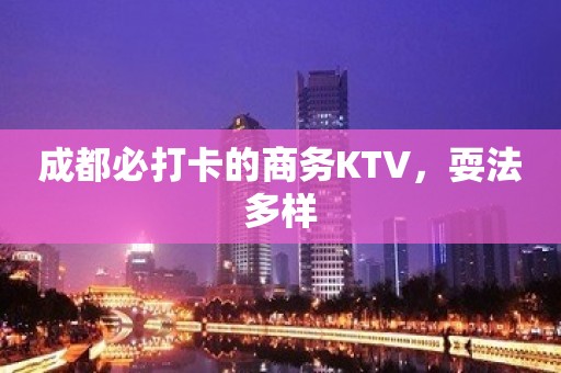 成都必打卡的商务KTV，耍法多样