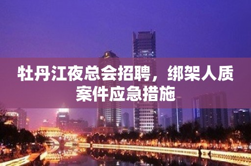 牡丹江夜总会招聘，绑架人质案件应急措施