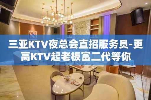 三亚KTV夜总会直招服务员-更高KTV起老板富二代等你