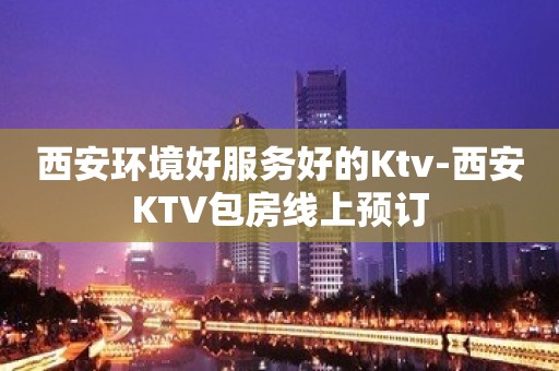 西安环境好服务好的Ktv-西安KTV包房线上预订