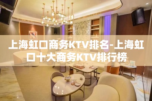 上海虹口商务KTV排名-上海虹口十大商务KTV排行榜