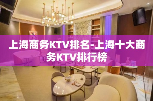 上海商务KTV排名-上海十大商务KTV排行榜