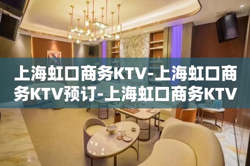 上海虹口商务KTV-上海虹口商务KTV预订-上海虹口商务KTV订房