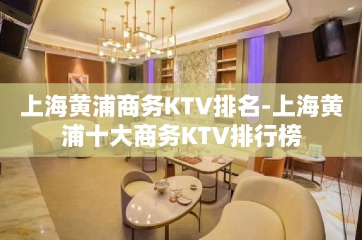 上海黄浦商务KTV排名-上海黄浦十大商务KTV排行榜