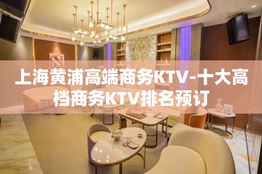 上海黄浦高端商务KTV-十大高档商务KTV排名预订