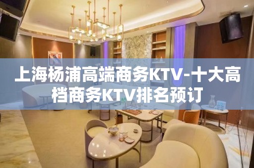 上海杨浦高端商务KTV-十大高档商务KTV排名预订