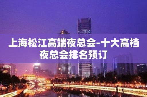 上海松江高端夜总会-十大高档夜总会排名预订