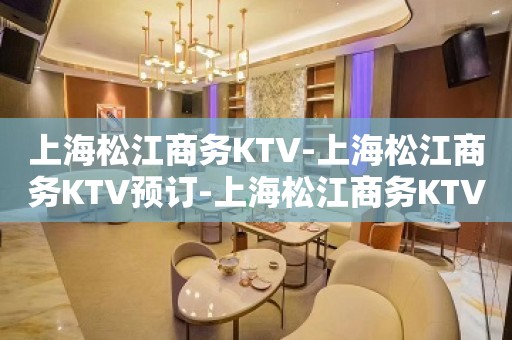 上海松江商务KTV-上海松江商务KTV预订-上海松江商务KTV订房