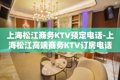 上海松江商务KTV预定电话-上海松江高端商务KTV订房电话