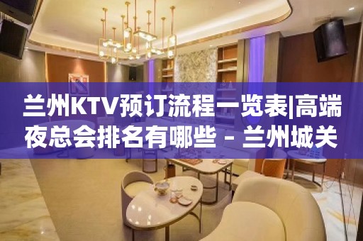 兰州KTV预订流程一览表|高端夜总会排名有哪些 – 兰州城关KTV排名大全