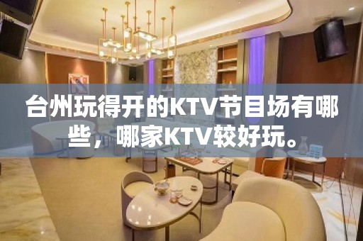 台州玩得开的KTV节目场有哪些，哪家KTV较好玩。