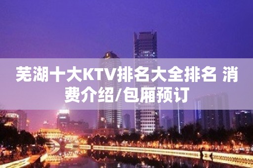 芜湖十大KTV排名大全排名 消费介绍/包厢预订