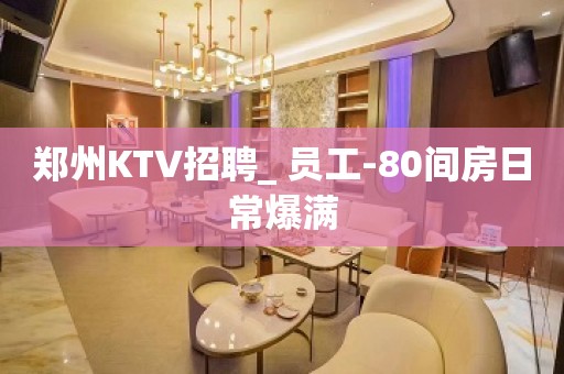 郑州KTV招聘_ 员工-80间房日常爆满