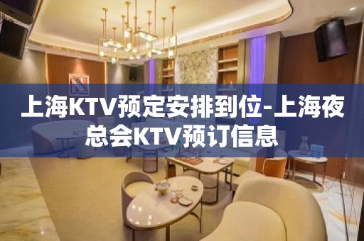 上海KTV预定安排到位-上海夜总会KTV预订信息