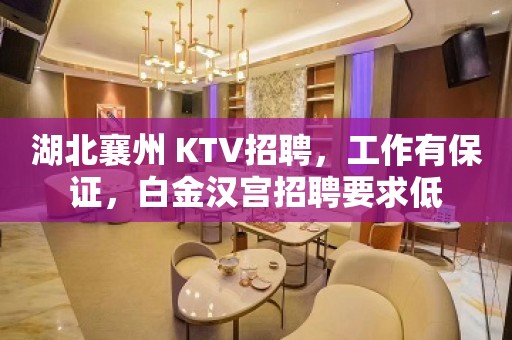 湖北襄州 KTV招聘，工作有保证，白金汉宫招聘要求低