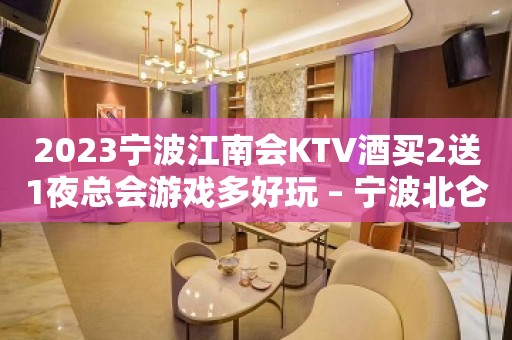 2023宁波江南会KTV酒买2送1夜总会游戏多好玩 – 宁波北仑小港KTV排名大全