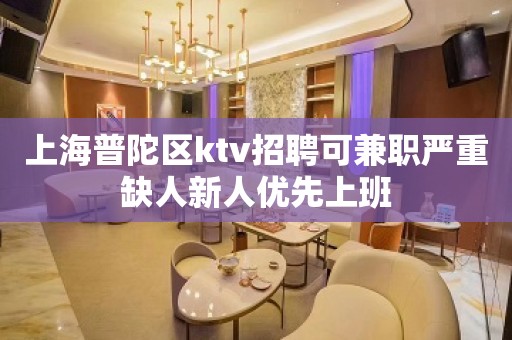 上海普陀区ktv招聘可兼职严重缺人新人优先上班