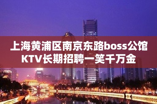 上海黄浦区南京东路boss公馆KTV长期招聘一笑千万金