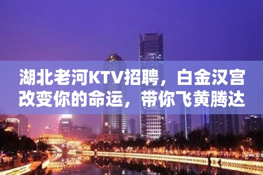 湖北老河KTV招聘，白金汉宫改变你的命运，带你飞黄腾达