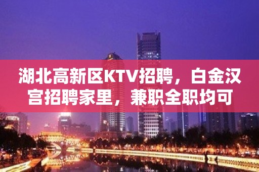 湖北高新区KTV招聘，白金汉宫招聘家里，兼职全职均可