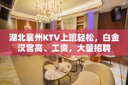 湖北襄州KTV上班轻松，白金汉宫高、工资，大量招聘