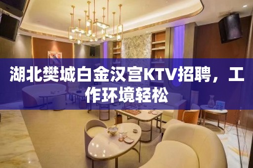 湖北樊城白金汉宫KTV招聘，工作环境轻松