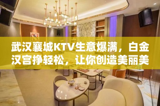 武汉襄城KTV生意爆满，白金汉宫挣轻松，让你创造美丽美生