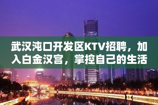 武汉沌口开发区KTV招聘，加入白金汉宫，掌控自己的生活