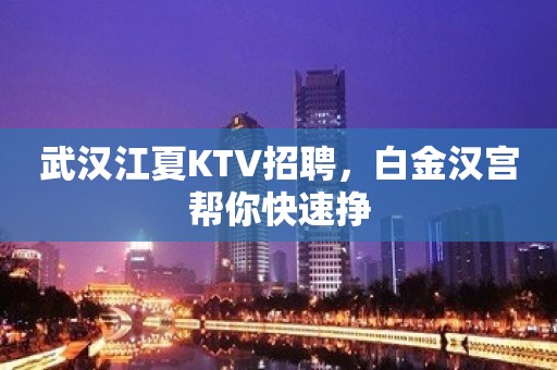 武汉江夏KTV招聘，白金汉宫帮你快速挣