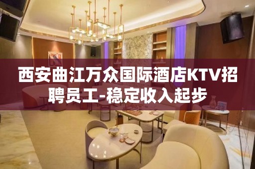 西安曲江万众国际酒店KTV招聘员工-稳定收入起步