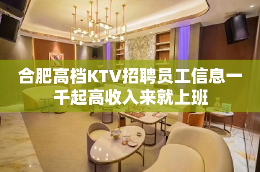 合肥高档KTV招聘员工信息一千起高收入来就上班