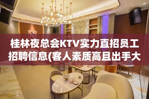 桂林夜总会KTV实力直招员工招聘信息(客人素质高且出手大方)