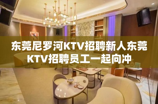 东莞尼罗河KTV招聘新人东莞KTV招聘员工一起向冲