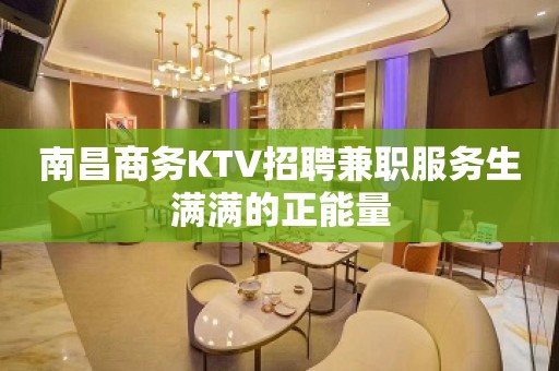 南昌商务KTV招聘兼职服务生满满的正能量