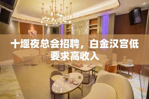 十堰夜总会招聘，白金汉宫低要求高收入