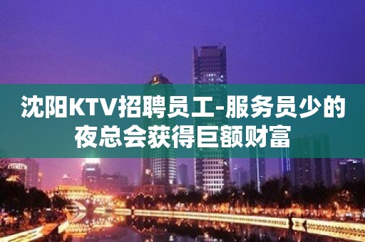 沈阳KTV招聘员工-服务员少的夜总会获得巨额财富