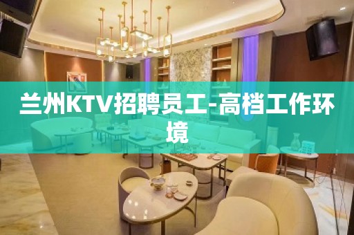 兰州KTV招聘员工-高档工作环境