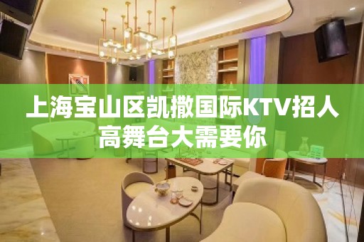 上海宝山区凯撒国际KTV招人高舞台大需要你