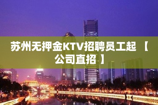 苏州无押金KTV招聘员工起 【公司直招 】