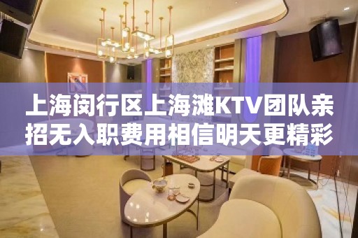 上海闵行区上海滩KTV团队亲招无入职费用相信明天更精彩