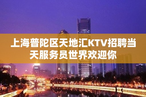 上海普陀区天地汇KTV招聘当天服务员世界欢迎你