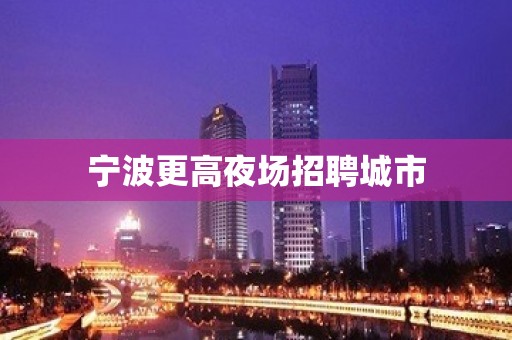 宁波更高夜场招聘城市