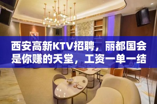 西安高新KTV招聘，丽都国会是你赚的天堂，工资一单一结