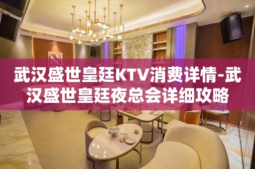 武汉盛世皇廷KTV消费详情-武汉盛世皇廷夜总会详细攻略