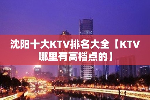 沈阳十大KTV排名大全【KTV哪里有高档点的】