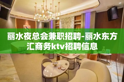 丽水夜总会兼职招聘-丽水东方汇商务ktv招聘信息