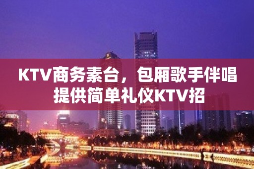 KTV商务素台，包厢歌手伴唱 提供简单礼仪KTV招